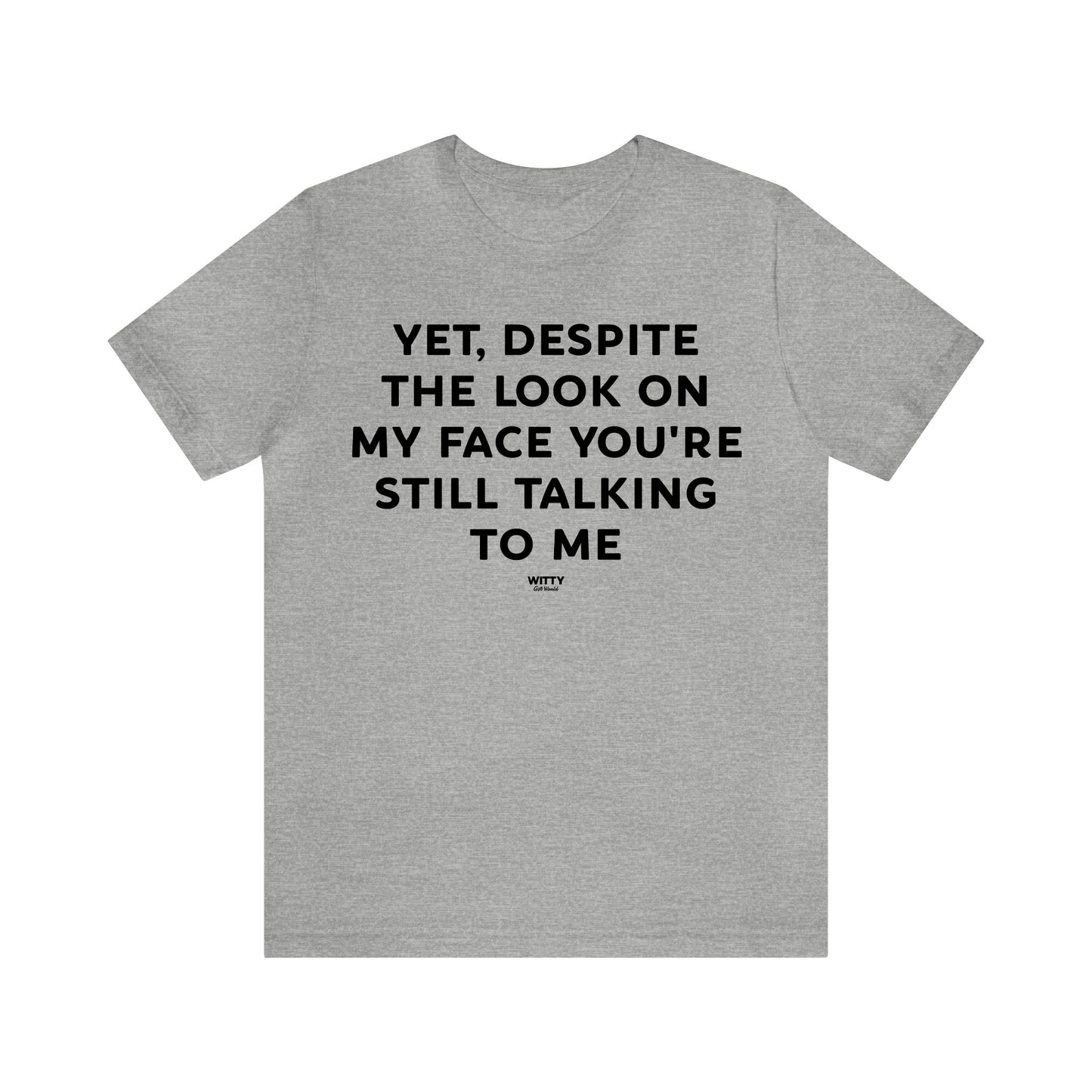 Mens T Shirts - Yet, Despite the Look on My Face You're Still Talking to Me - Funny Men T Shirts