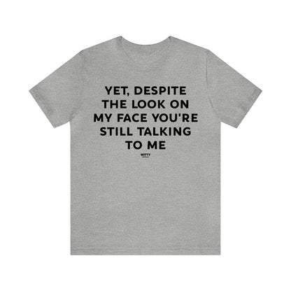 Mens T Shirts - Yet, Despite the Look on My Face You're Still Talking to Me - Funny Men T Shirts