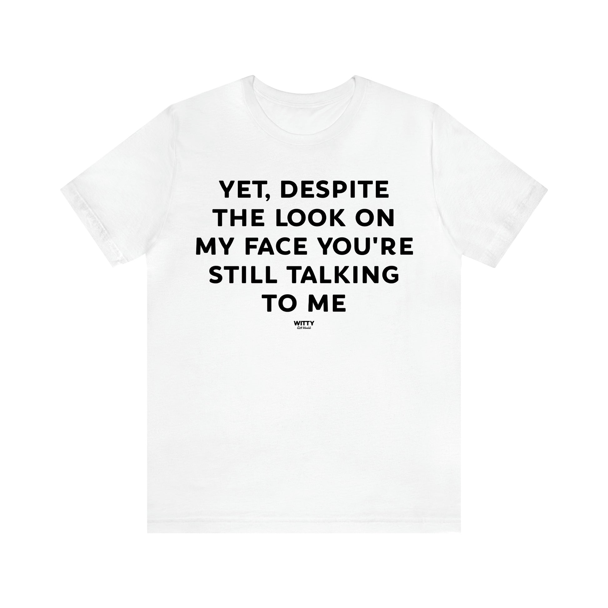 Men's T Shirts Yet, Despite the Look on My Face You're Still Talking to Me - Witty Gift World