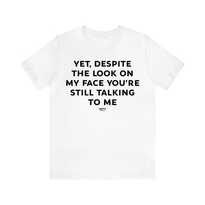 Men's T Shirts Yet, Despite the Look on My Face You're Still Talking to Me - Witty Gift World