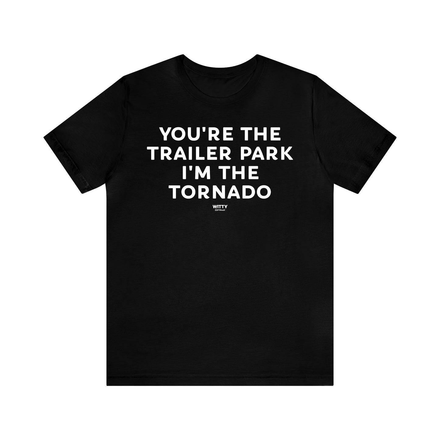 Mens T Shirts - You're the Trailer Park I'm the Tornado - Funny Men T Shirts