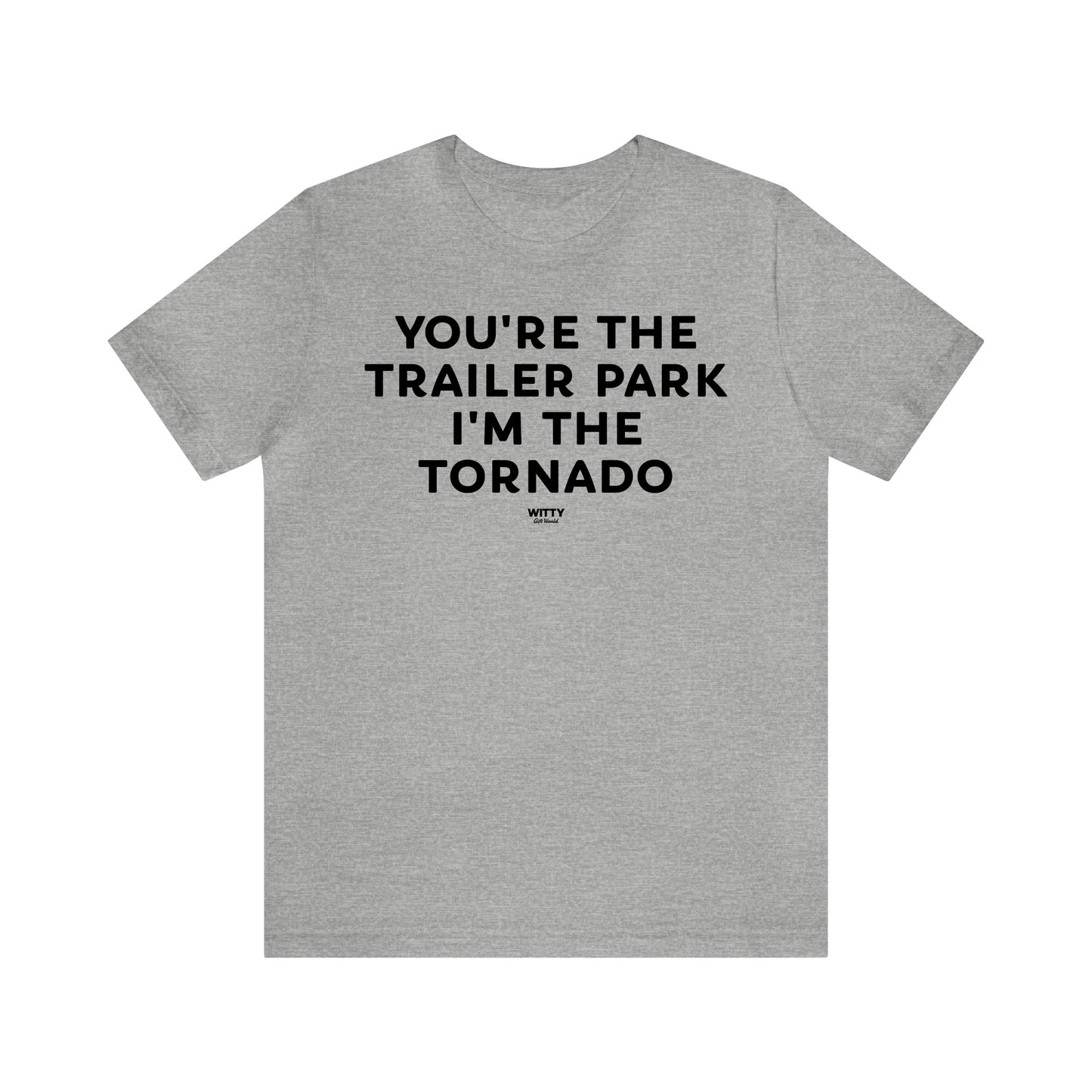 Mens T Shirts - You're the Trailer Park I'm the Tornado - Funny Men T Shirts