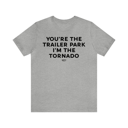 Mens T Shirts - You're the Trailer Park I'm the Tornado - Funny Men T Shirts