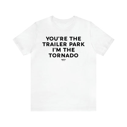 Men's T Shirts You're the Trailer Park I'm the Tornado - Witty Gift World