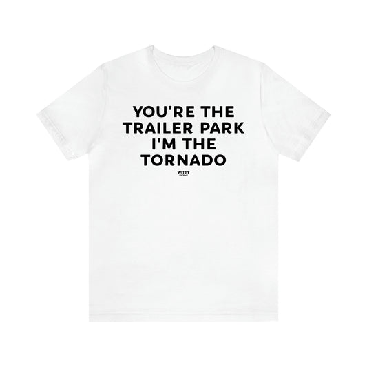 Men's T Shirts You're the Trailer Park I'm the Tornado - Witty Gift World