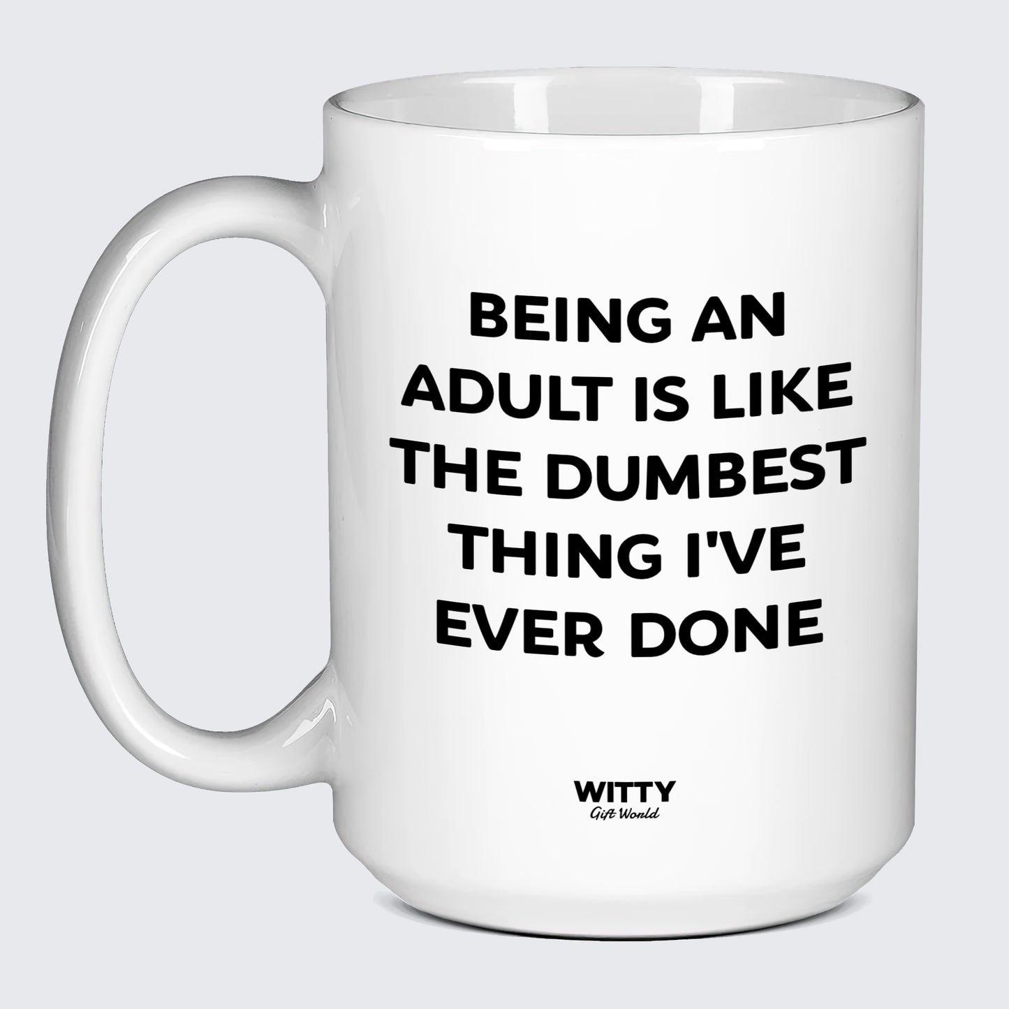 Funny Coffee Mugs Being an Adult is Like the Dumbest Thing I've Ever Done - Witty Gift World