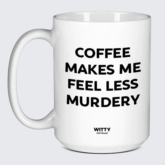 Gift for Coffee Lover Coffee Makes Me Feel Less Murdery - Witty Gift World