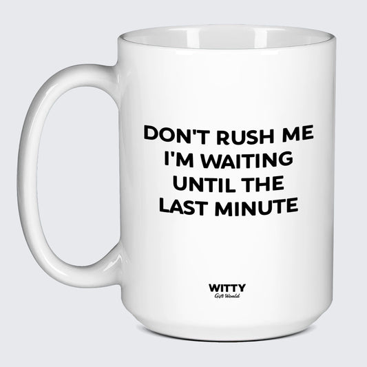 Cool Mugs Don't Rush Me I'm Waiting Until the Last Minute - Witty Gift World