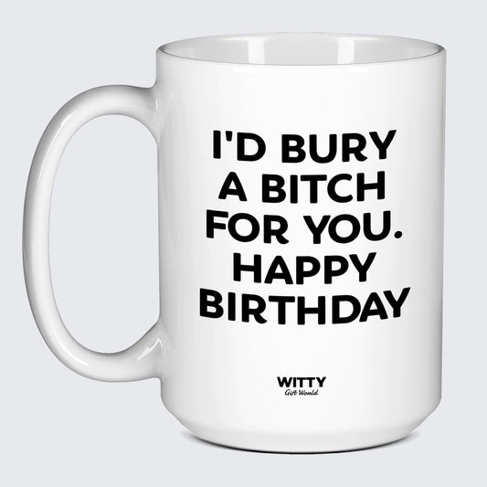 Birthday Present I'd Bury a Bitch for You Happy Birthday - Witty Gift World