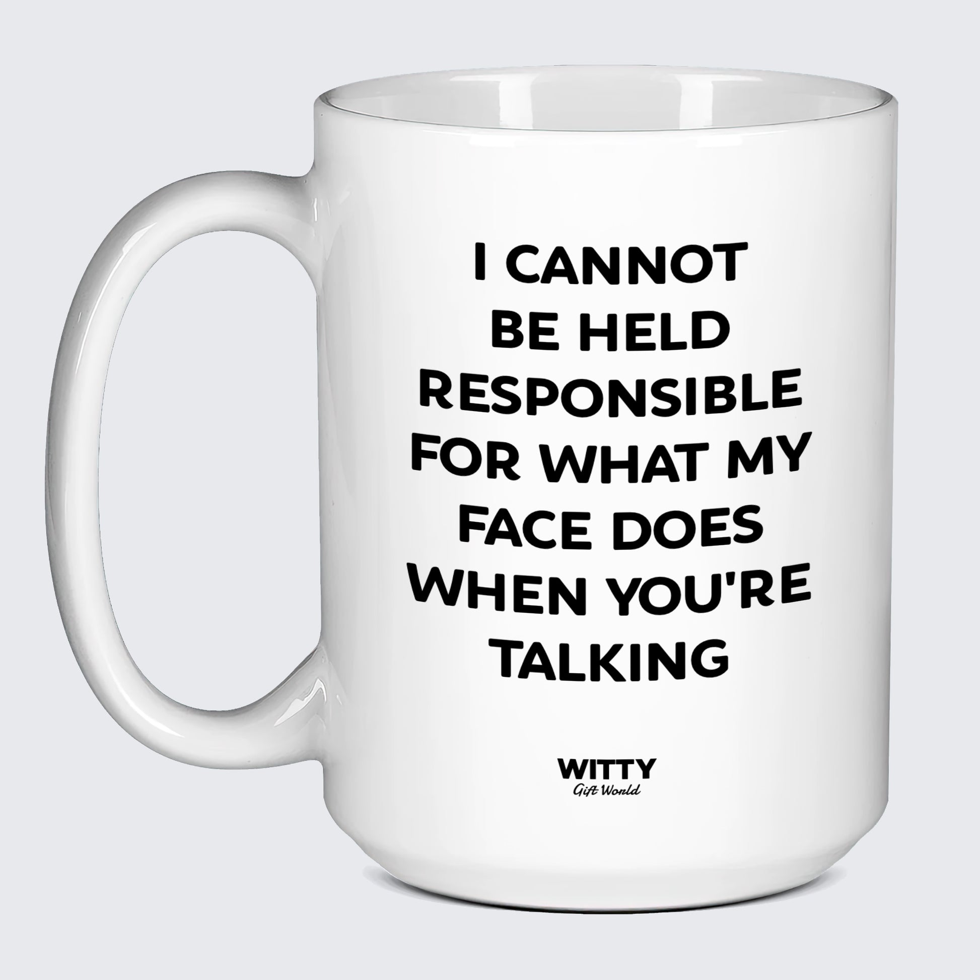 Funny Coffee Mugs I Cannot Be Held Responsible for What My Face Does When You're Talking - Witty Gift World