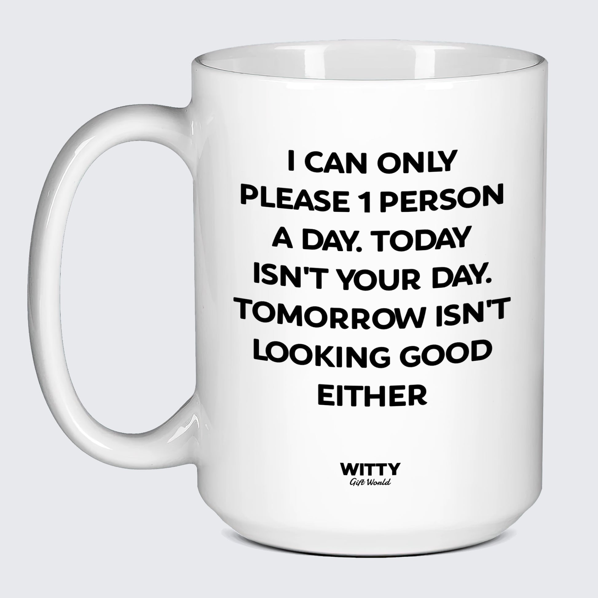 Cool Mugs - I Can Only Please 1 Person a Day. Today Isn't Your Day. Tomorrow Isn't Looking Good Either - Coffee Mug