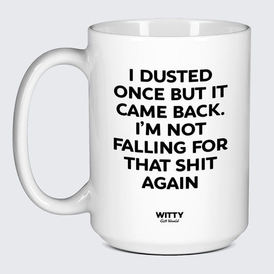 Funny Coffee Mugs I Dusted Once but It Came Back. Im Not Falling for That Shit Again - Witty Gift World