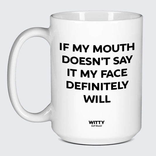 Cool Mugs If My Mouth Doesn't Say It My Face Definitely Will - Witty Gift World