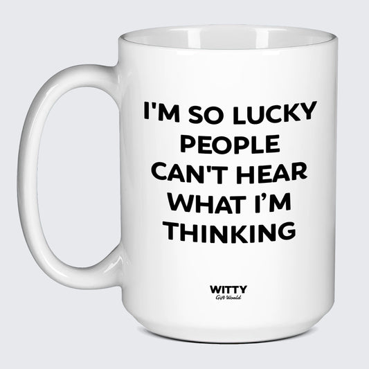 Cool Mugs I'm So Lucky People Can't Hear What I'm Thinking - Witty Gift World