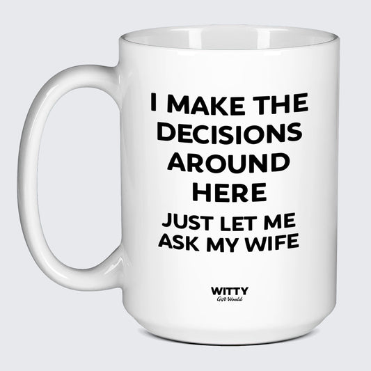 Good Gifts for Dad I Make the Decisions Around Here Just Let Me Ask My Wife - Witty Gift World