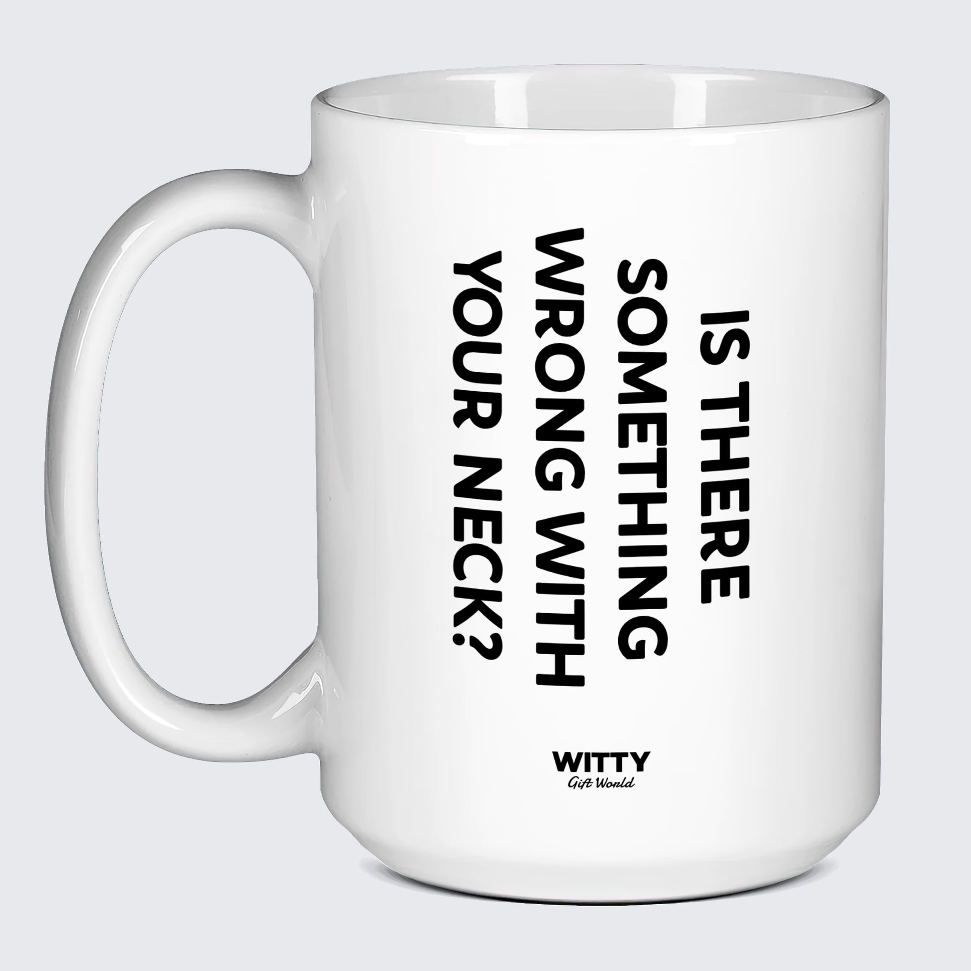 Cool Mugs Is There Something Wrong With Your Neck? - Witty Gift World