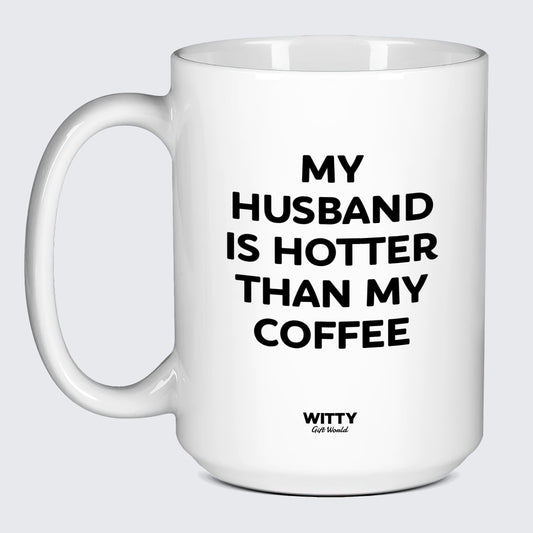 Funny Coffee Mugs My Husband is Hotter Than My Coffee - Witty Gift World