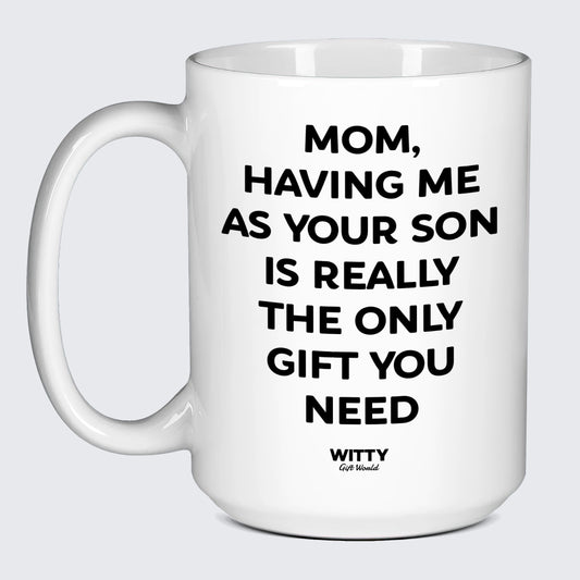 Gift for Mother Mom, Having Me as Your Son is Really the Only Gift You Need - Witty Gift World