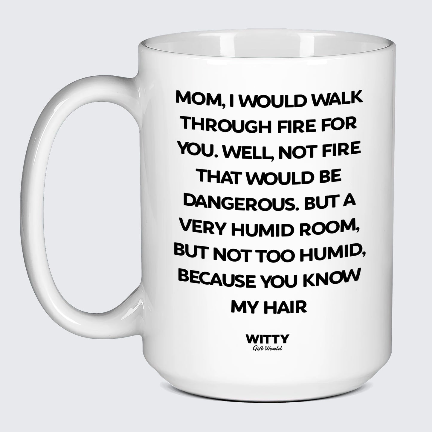 Gift for Mother Mom, I Would Walk Through Fire for You. Well, Not Fire That Would Be Dangerous. But a Very Humid Room, but Not Too Humid, Because You Know My Hair - Witty Gift World