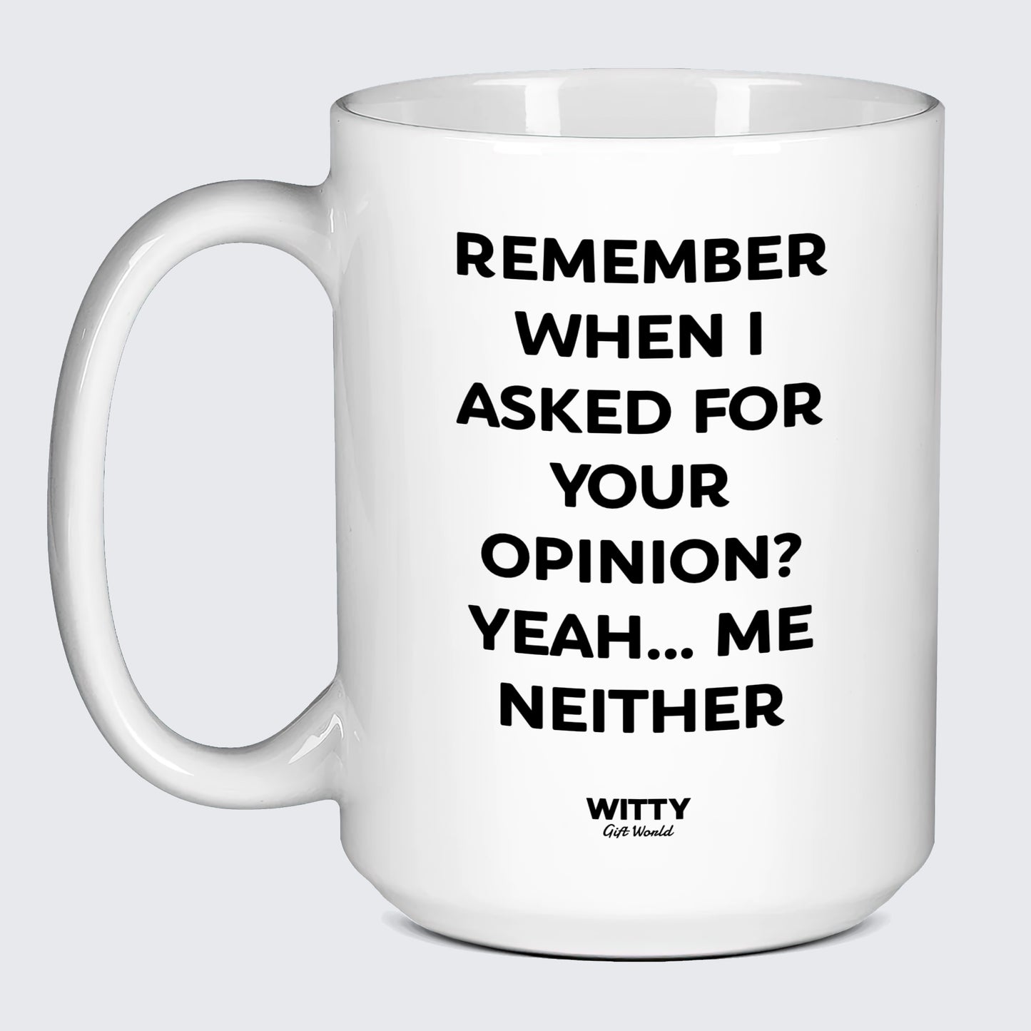 Cool Mugs Remember When I Asked for Your Opinion? Yeah... Me Neither - Witty Gift World