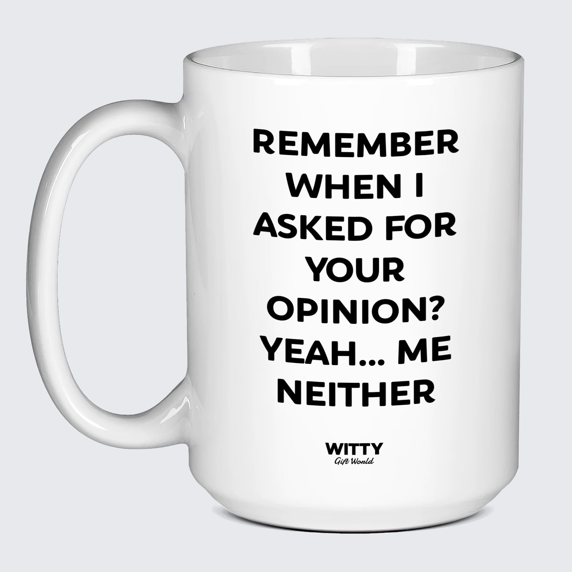 Cool Mugs Remember When I Asked for Your Opinion? Yeah... Me Neither - Witty Gift World