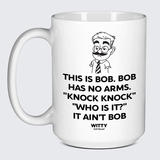 Cool Mugs - This is Bob. Bob Has No Arms. Knock Knock" "Who is It?" It Ain't Bob - Coffee Mug"