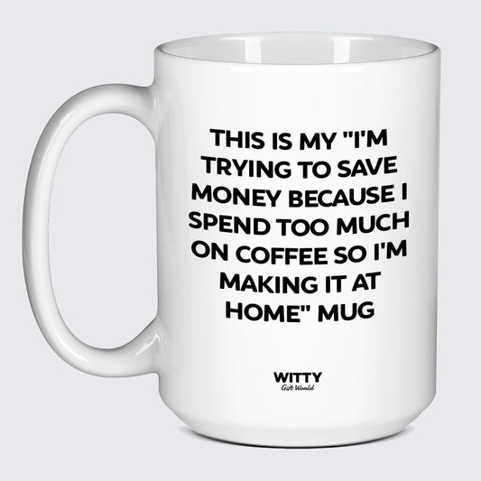 Gift for Coffee Lover This is My I'm Trying to Save Money Because I Spend Too Much on Coffee So I'm Making It at Home Mug - Witty Gift World