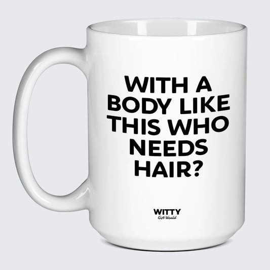 Cool Mugs - With a Body Like This Who Needs Hair - Coffee Mug