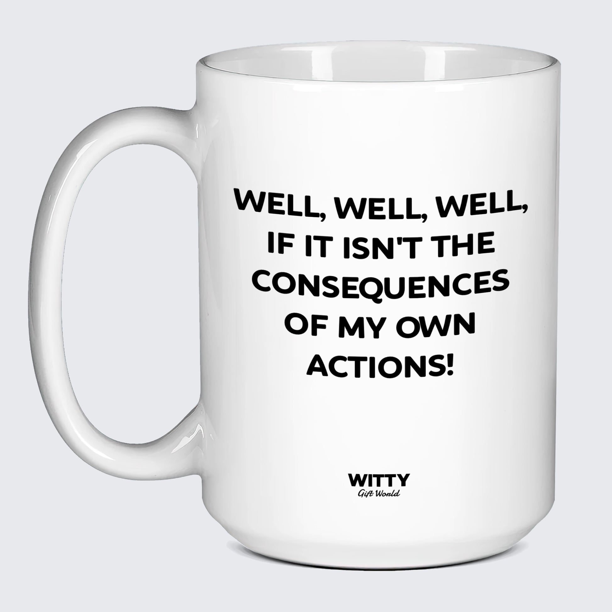 Cool Mugs - Well, Well, Well, if It Isn't the Consequences of My Own Actions! - Coffee Mug