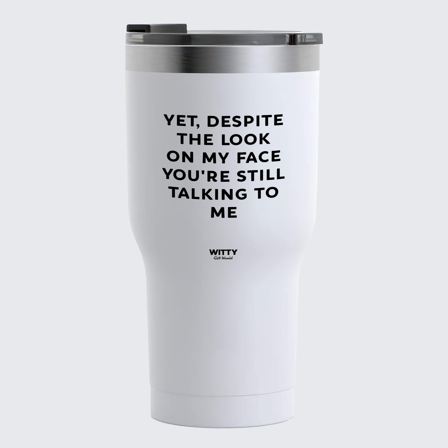 Travel Coffee Mug - Yet, Despite the Look on My Face You're Still Talking to Me - Coffee Tumbler