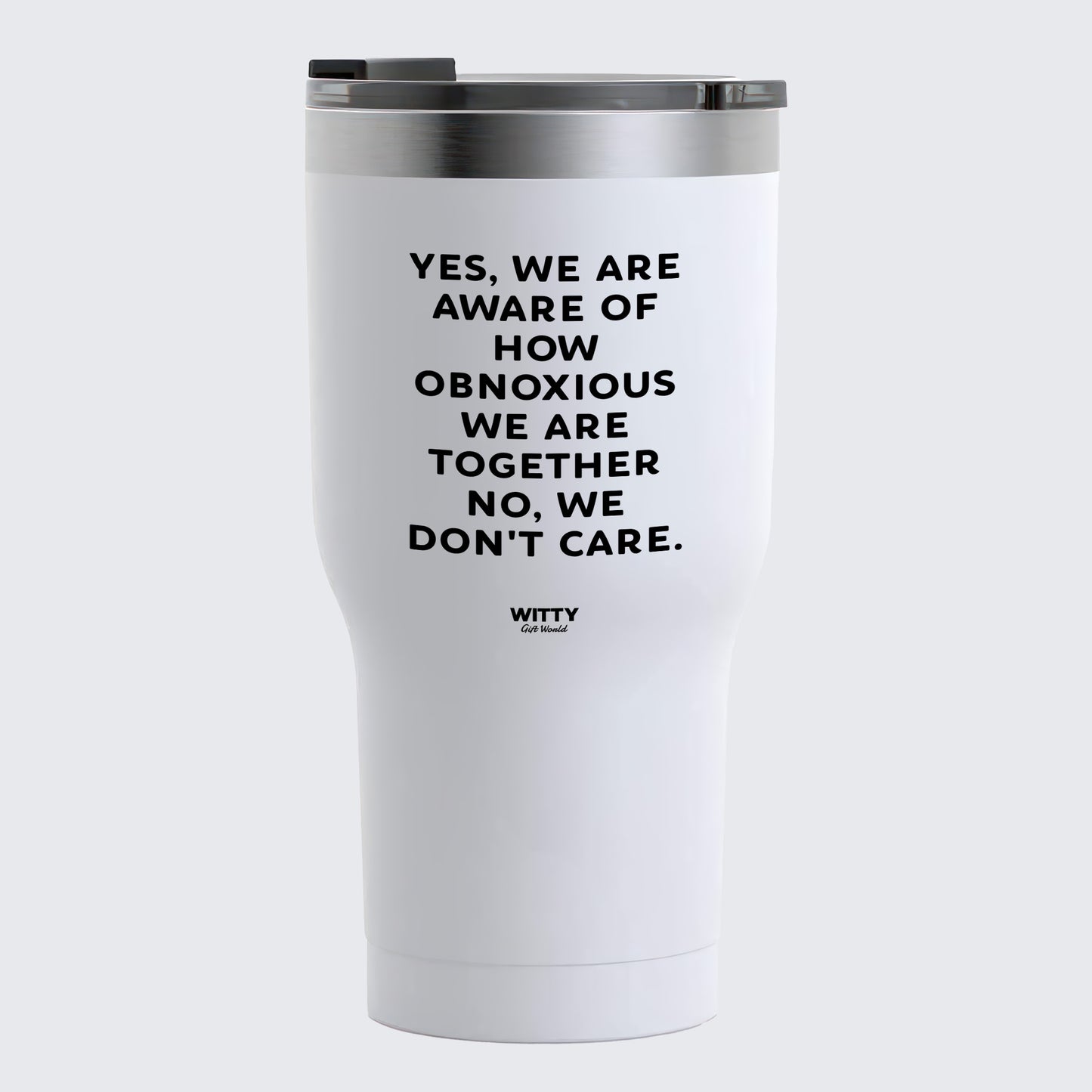 Travel Coffee Mug - Yes, We Are Aware of How Obnoxious We Are Together No, We Don't Care - Coffee Tumbler
