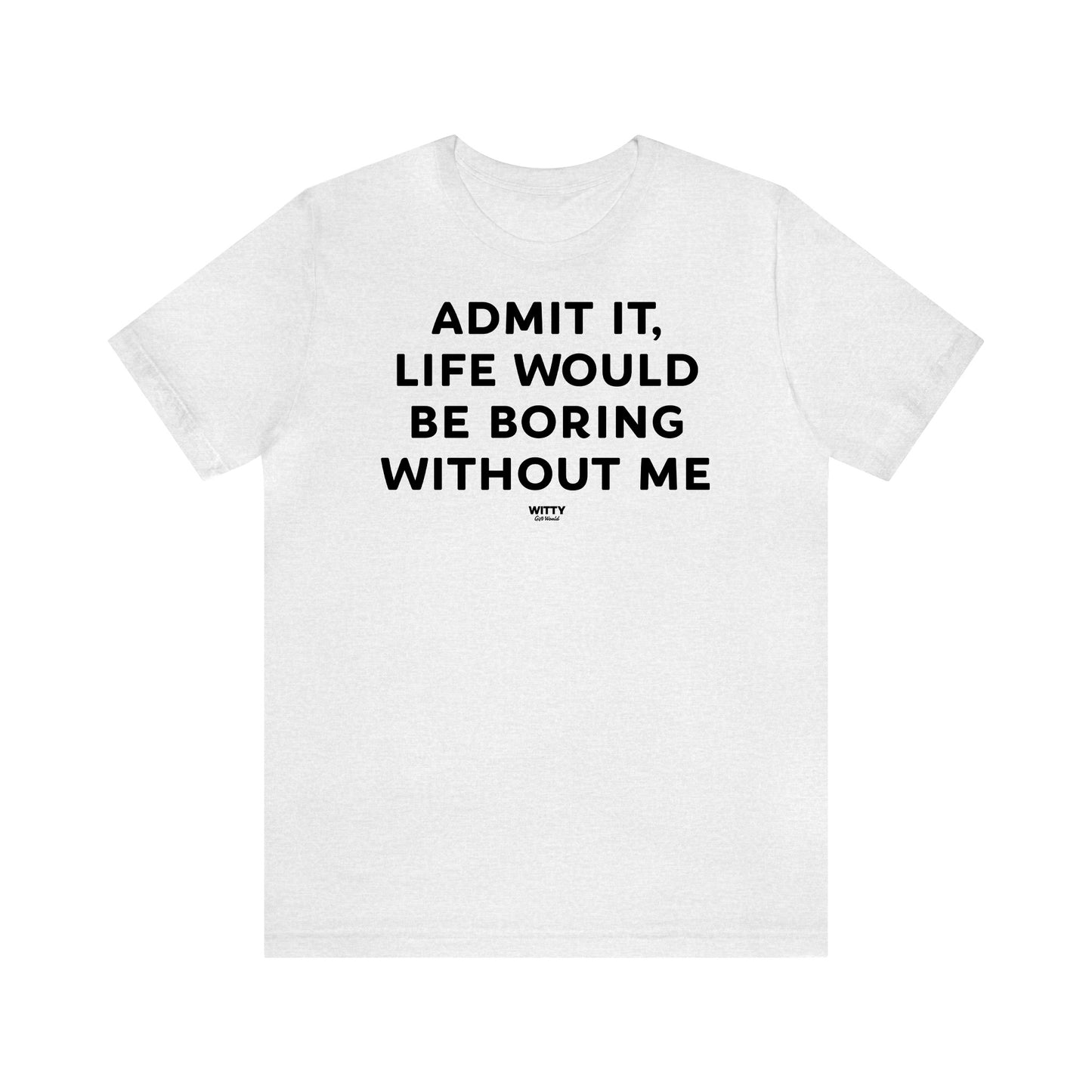 Funny Shirts for Women - Admit It, Life Would Be Boring Without Me - Women's T Shirts