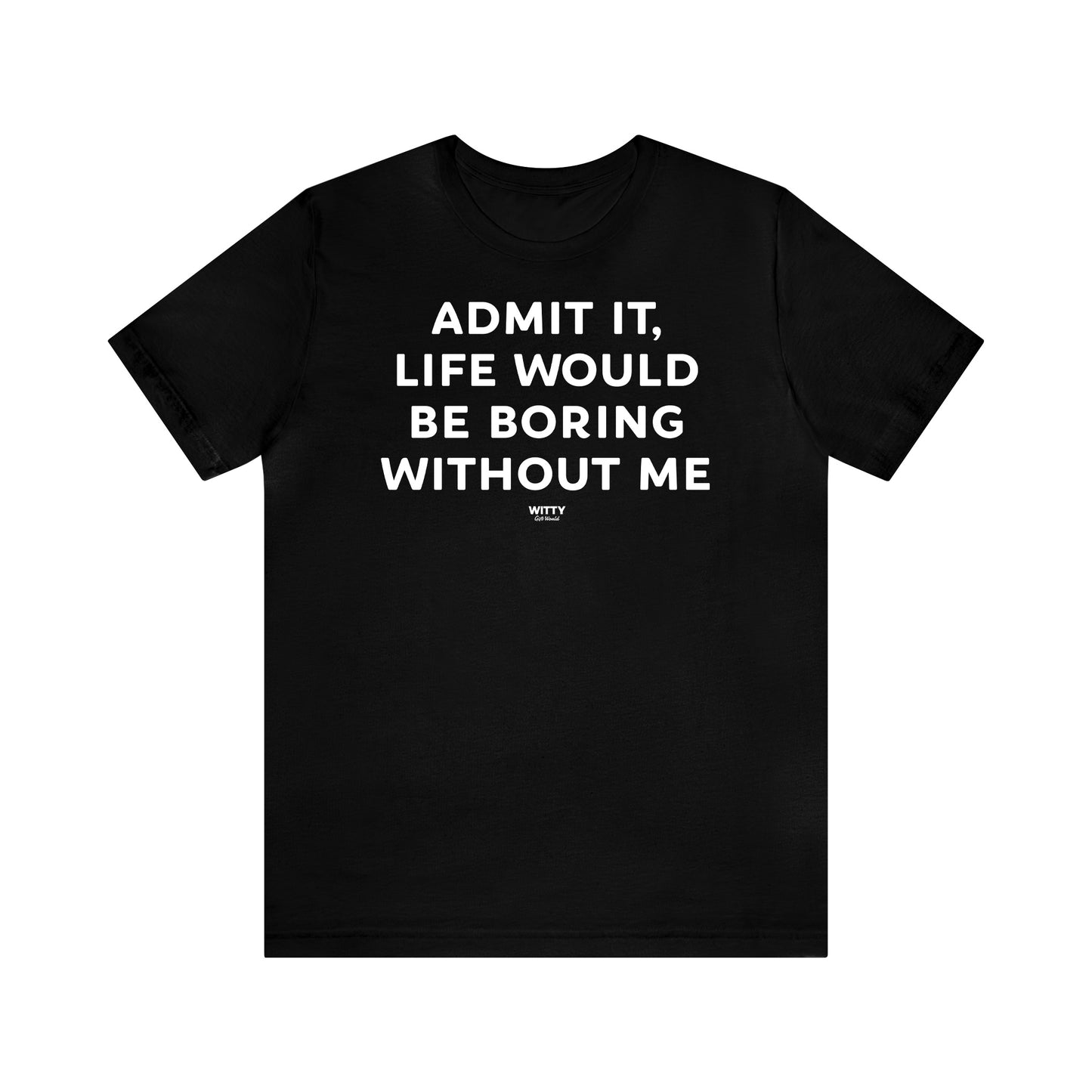 Funny Shirts for Women - Admit It, Life Would Be Boring Without Me - Women's T Shirts