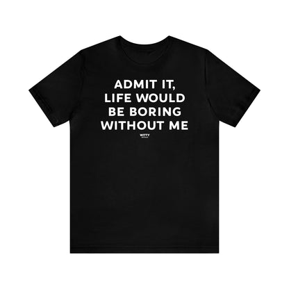 Funny Shirts for Women - Admit It, Life Would Be Boring Without Me - Women's T Shirts