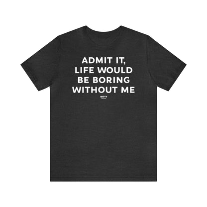 Funny Shirts for Women - Admit It, Life Would Be Boring Without Me - Women's T Shirts