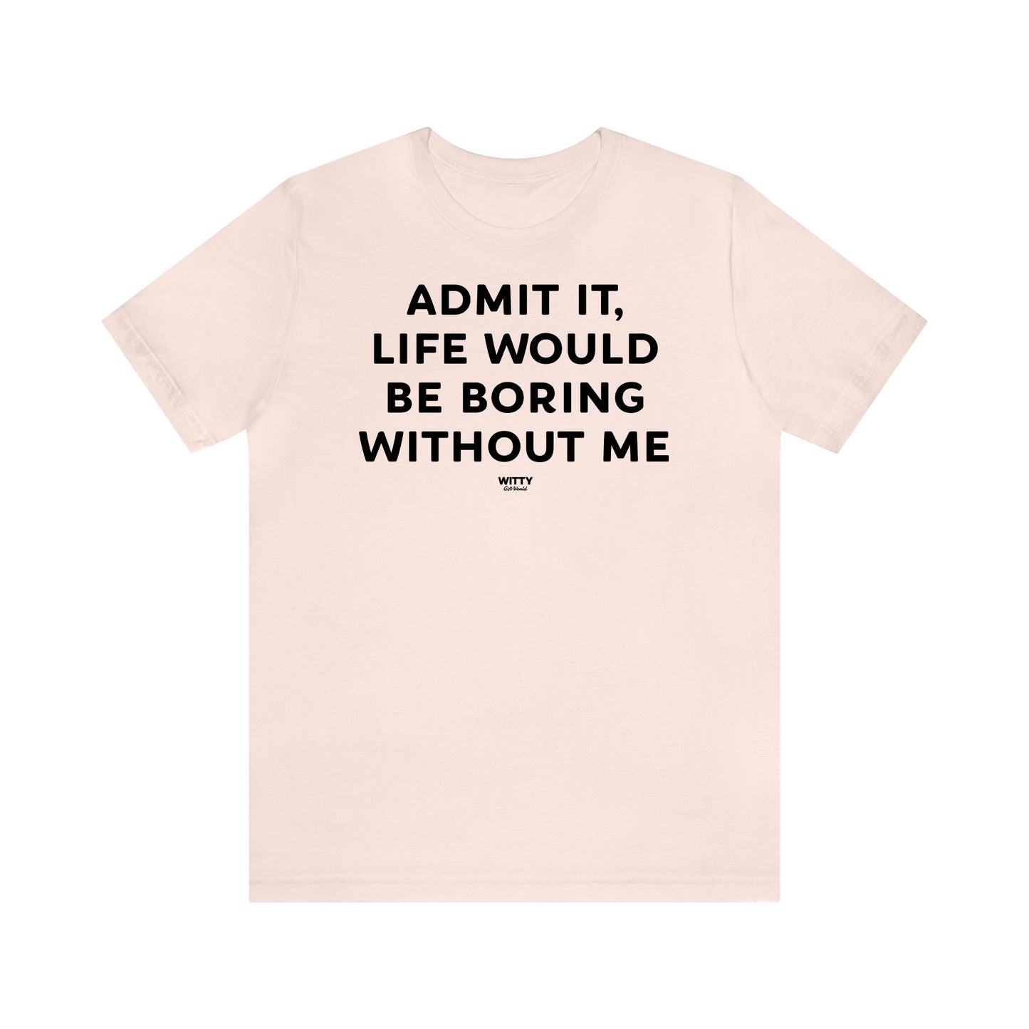 Funny Shirts for Women - Admit It, Life Would Be Boring Without Me - Women's T Shirts