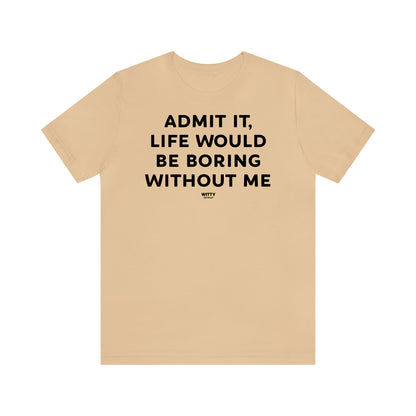 Funny Shirts for Women - Admit It, Life Would Be Boring Without Me - Women's T Shirts