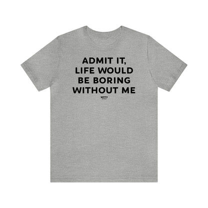 Funny Shirts for Women - Admit It, Life Would Be Boring Without Me - Women's T Shirts