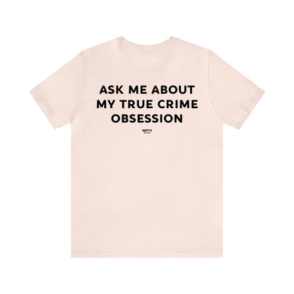 Funny Shirts for Women - Ask Me About My True Crime Obsession - Women's T Shirts