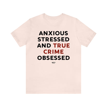 Funny Shirts for Women - Anxious Stressed and True Crime Obsessed - Women's T Shirts