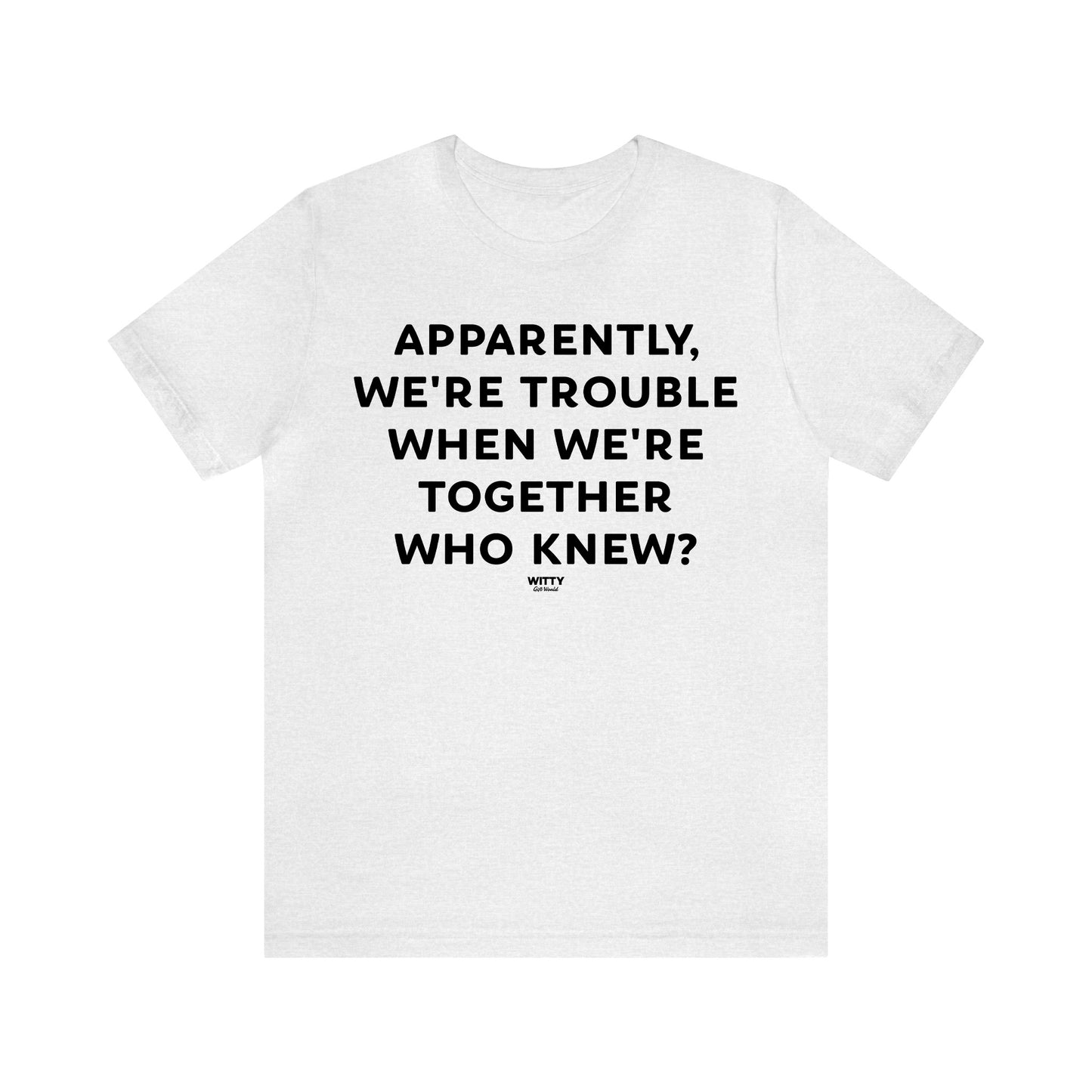 Funny Shirts for Women - Apparently We're Trouble When We're Together Who Knew - Women's T Shirts