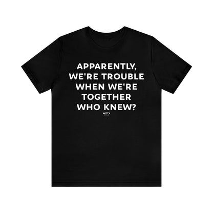 Funny Shirts for Women - Apparently We're Trouble When We're Together Who Knew - Women's T Shirts