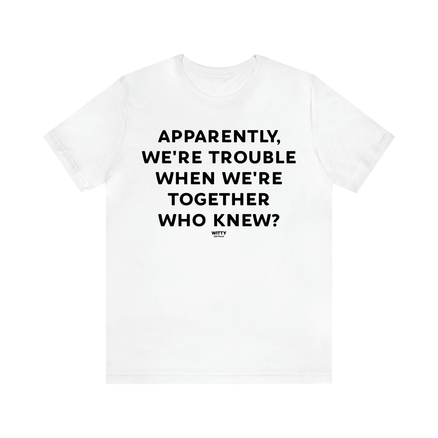 Women's T Shirts Apparently We're Trouble When We're Together Who Knew - Witty Gift World