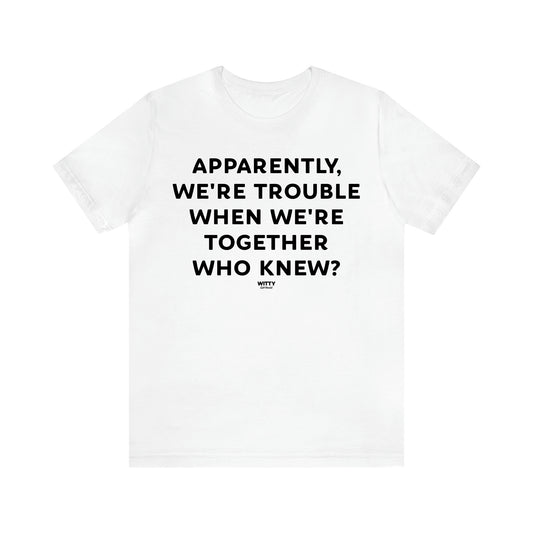 Women's T Shirts Apparently We're Trouble When We're Together Who Knew - Witty Gift World