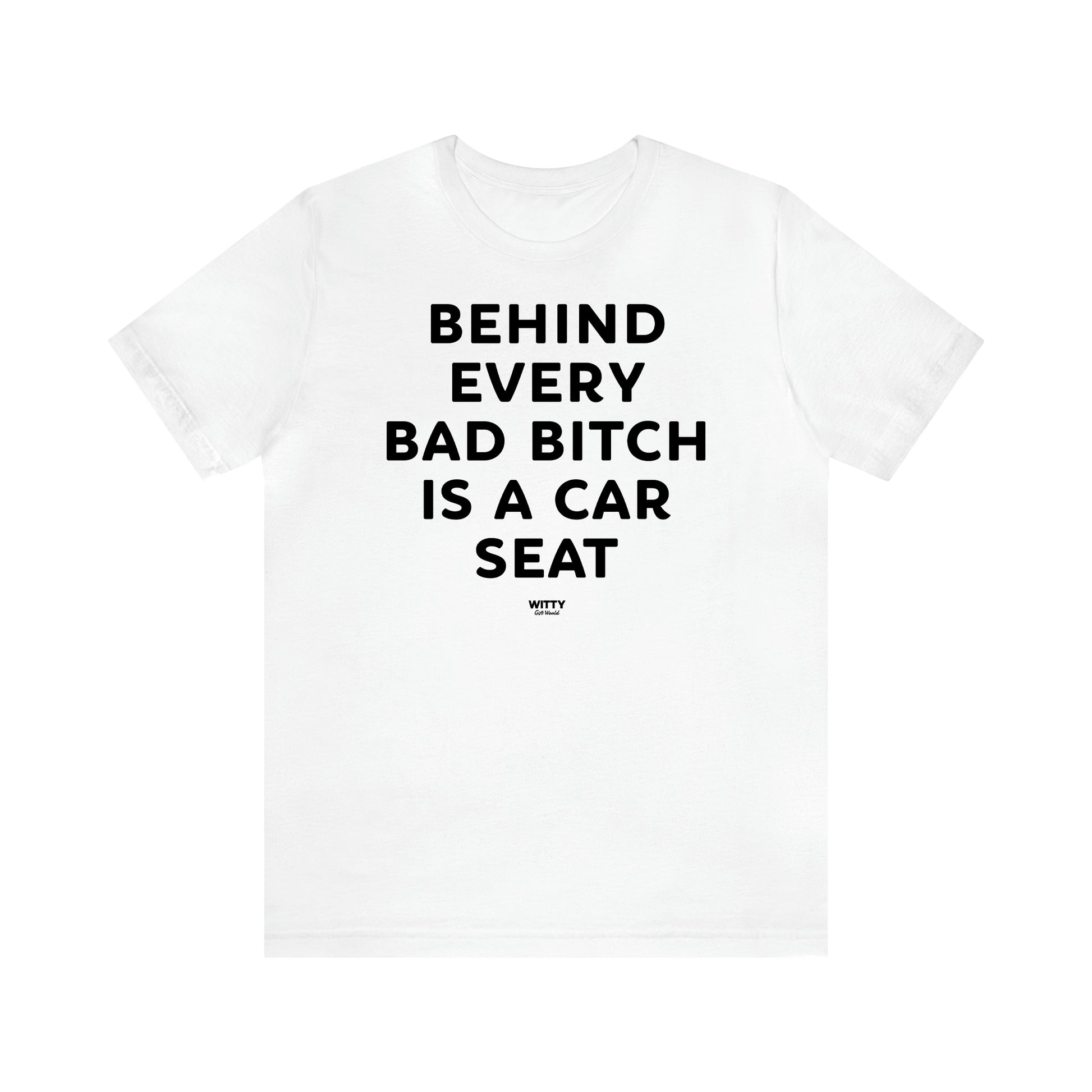 Women,s T Shirts Behind Every Bad Bitch is a Car Seat - Witty Gift World