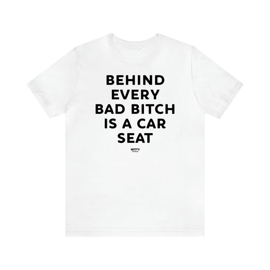 Women,s T Shirts Behind Every Bad Bitch is a Car Seat - Witty Gift World