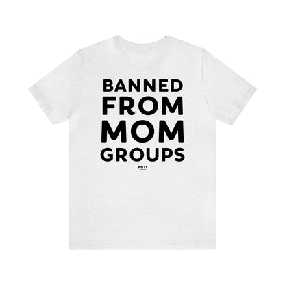 Funny Shirts for Women - Banned From Mom Groups - Women's T Shirts