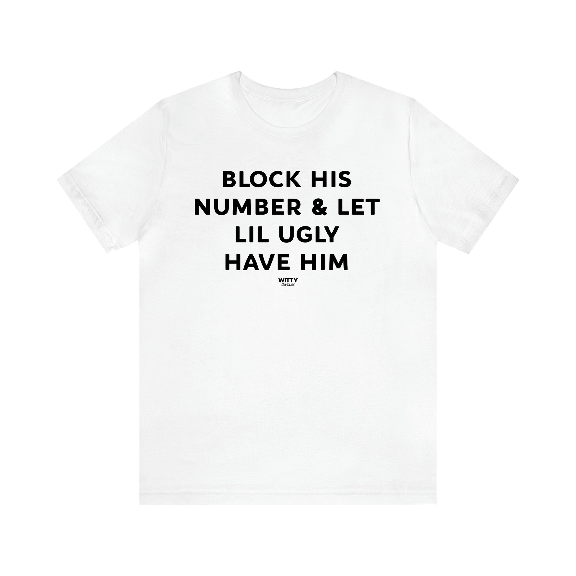 Women's T Shirts Block His Number & Let Lil Ugly Have Him - Witty Gift World