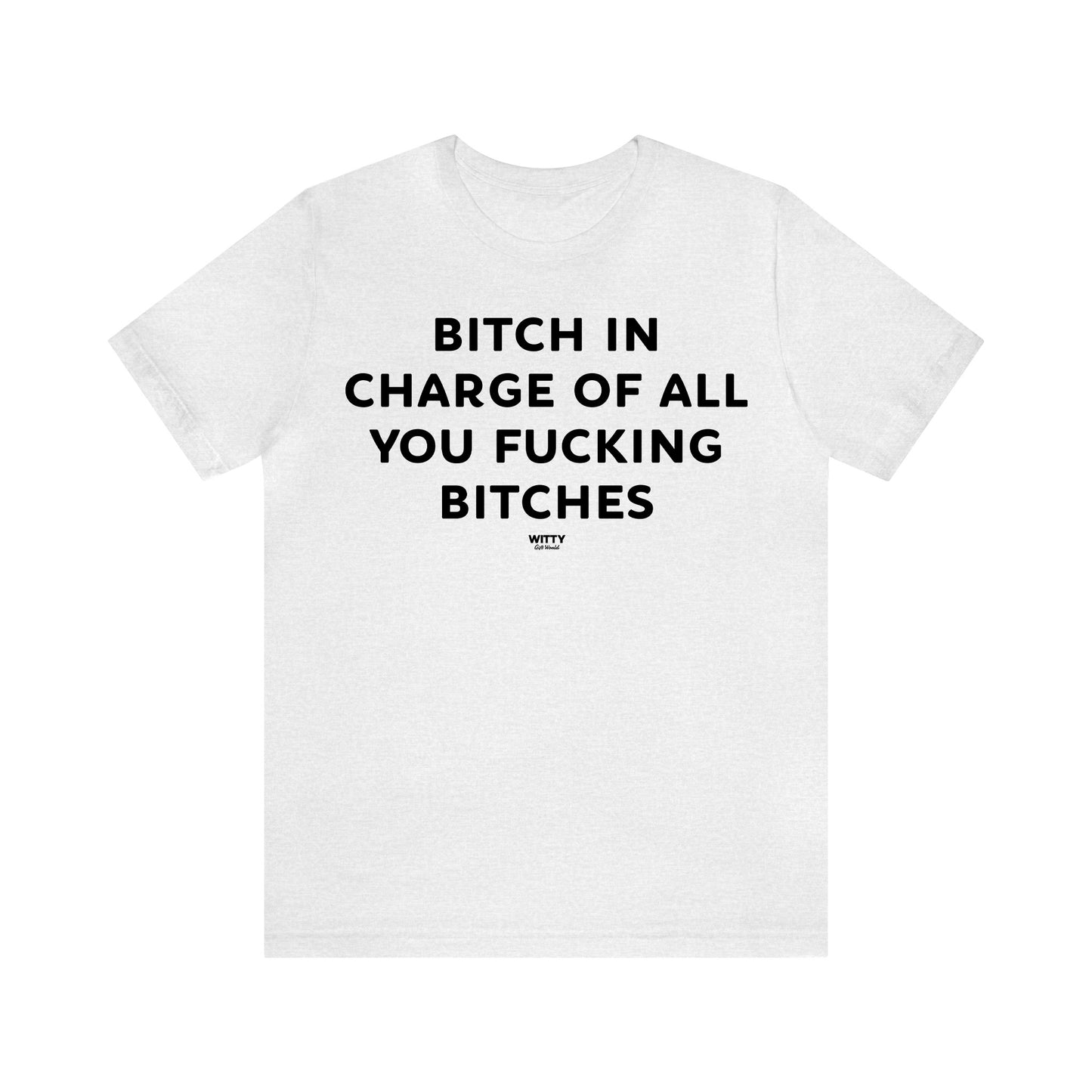 Funny Shirts for Women - Bitch in Charge of All You Fucking Bitches - Women's T Shirts