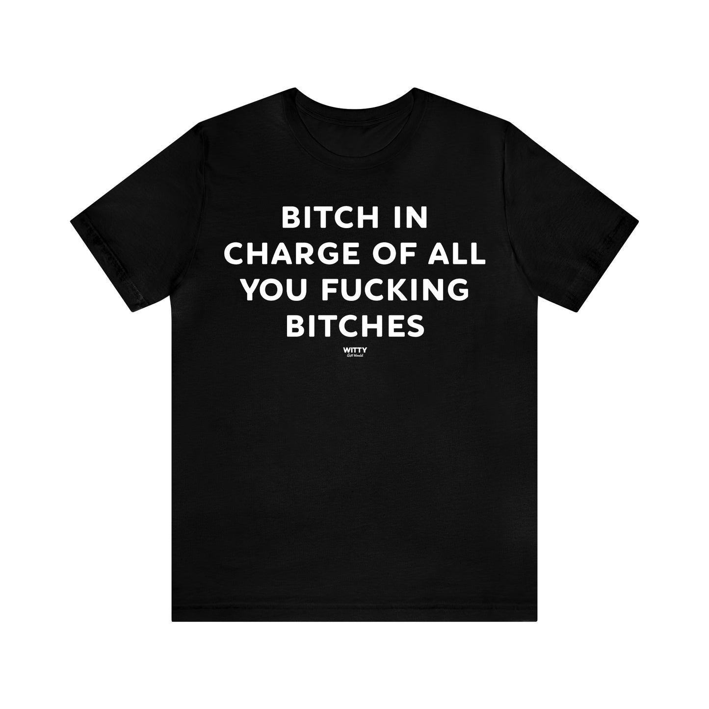 Funny Shirts for Women - Bitch in Charge of All You Fucking Bitches - Women's T Shirts